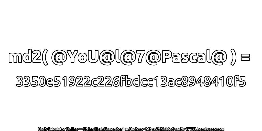 md2( @YoU@l@7@Pascal@ ) = 3350e51922c226fbdcc13ac8948410f5 | unHash.co