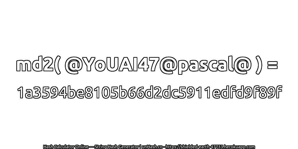 md2( @YoUAI47@pascal@ ) = 1a3594be8105b66d2dc5911edfd9f89f | unHash.co