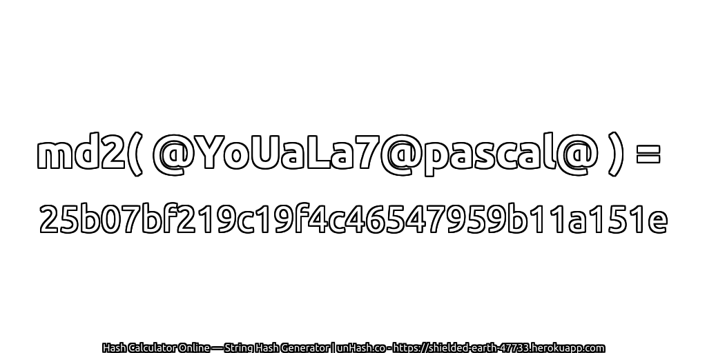 md2( @YoUaLa7@pascal@ ) = 25b07bf219c19f4c46547959b11a151e | unHash.co