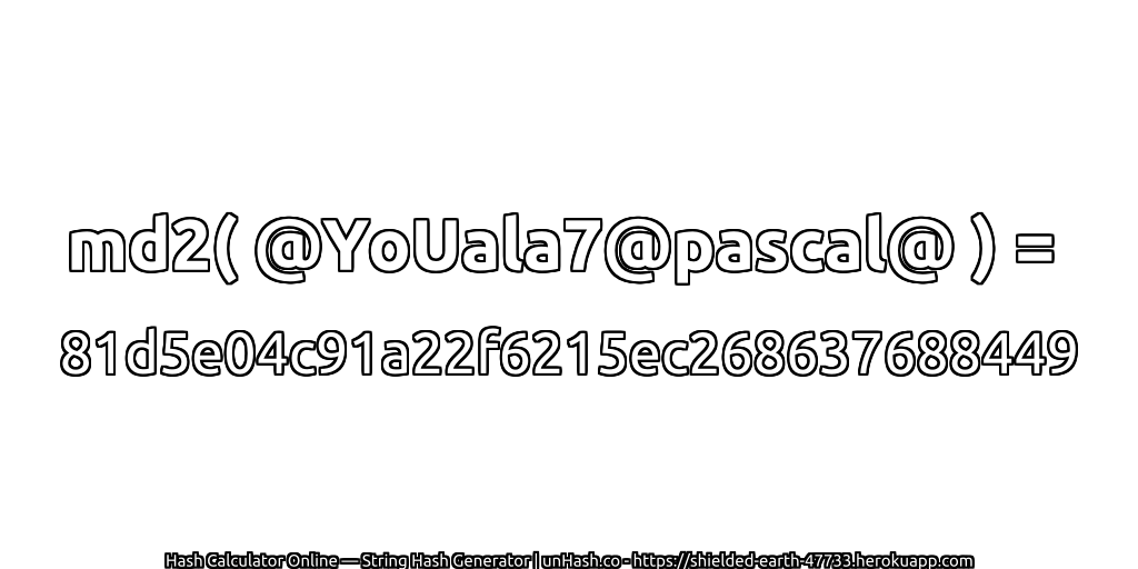 md2( @YoUala7@pascal@ ) = 81d5e04c91a22f6215ec268637688449 | unHash.co
