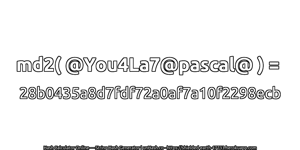 md2( @You4La7@pascal@ ) = 28b0435a8d7fdf72a0af7a10f2298ecb | unHash.co