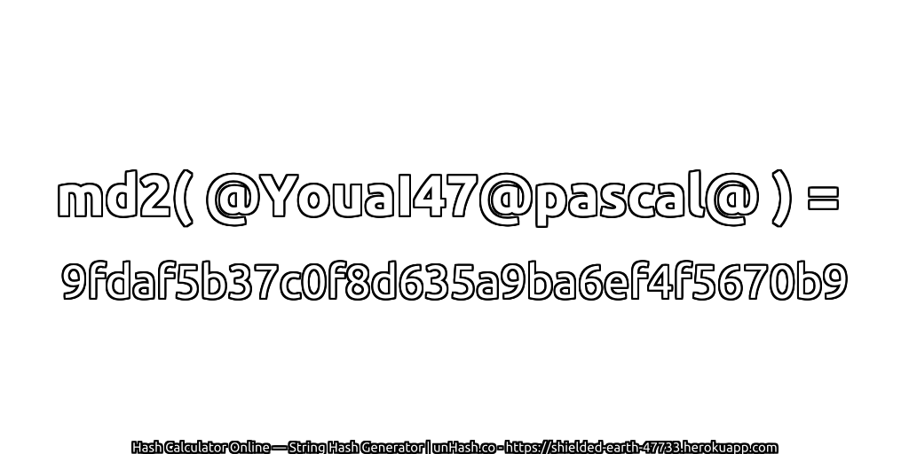 md2( @YouaI47@pascal@ ) = 9fdaf5b37c0f8d635a9ba6ef4f5670b9 | unHash.co