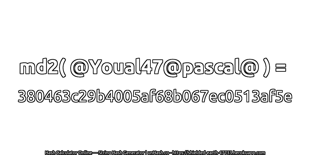md2( @Youal47@pascal@ ) = 380463c29b4005af68b067ec0513af5e | unHash.co