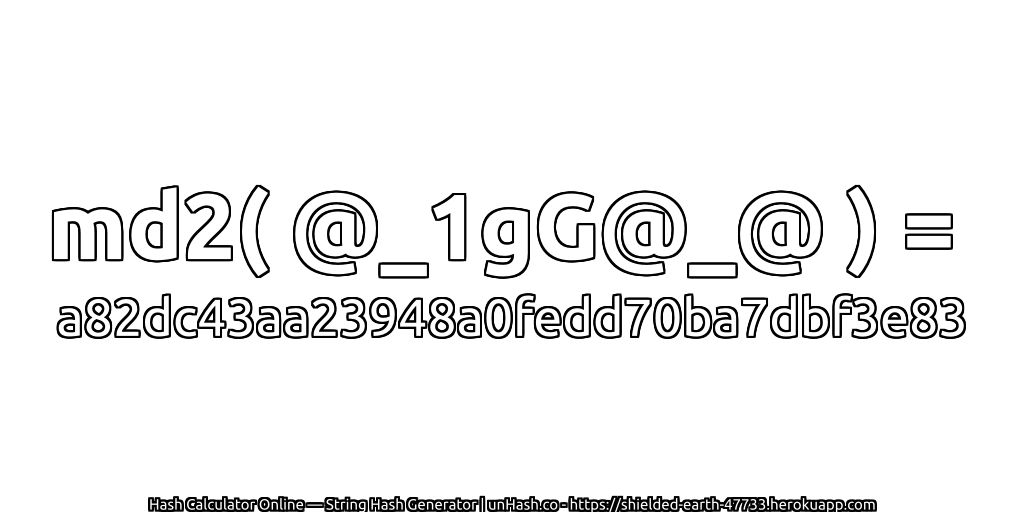 md2( @_1gG@_@ ) = a82dc43aa23948a0fedd70ba7dbf3e83 | unHash.co