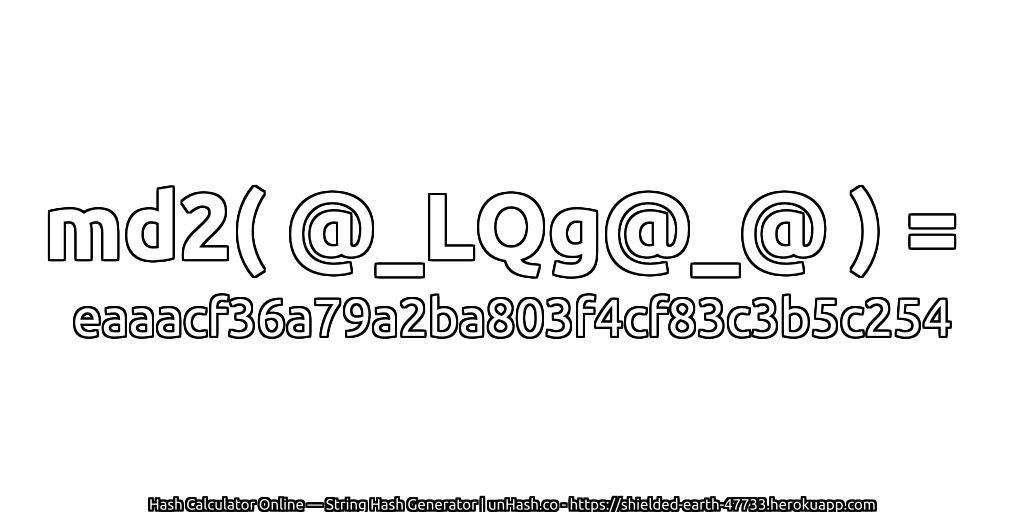 md2( @_LQg@_@ ) = eaaacf36a79a2ba803f4cf83c3b5c254 | unHash.co