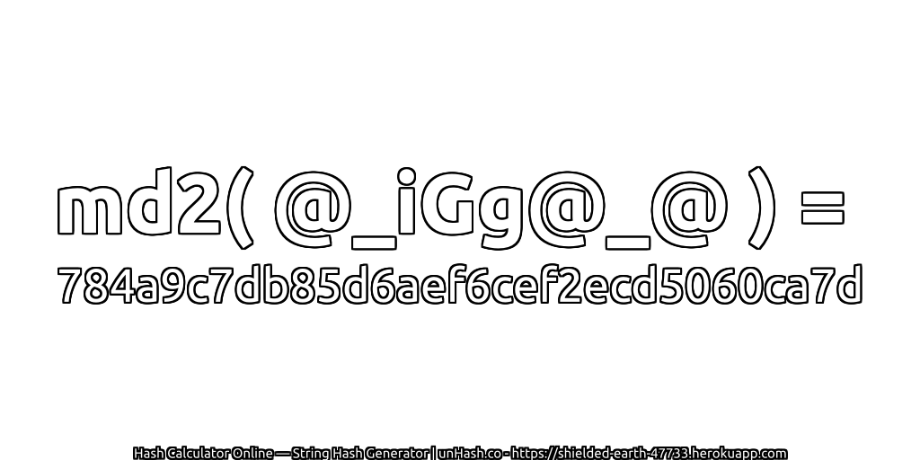 md2( @_iGg@_@ ) = 784a9c7db85d6aef6cef2ecd5060ca7d | unHash.co