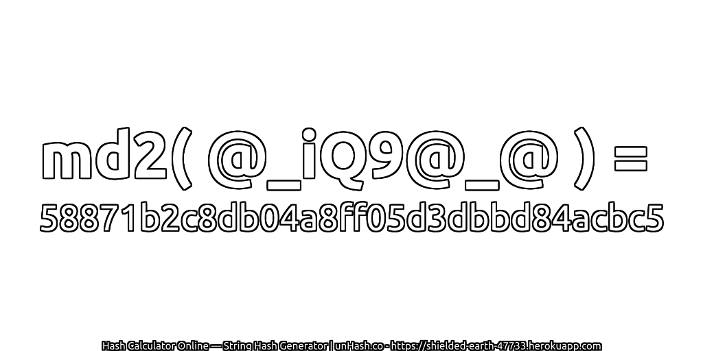 md2( @_iQ9@_@ ) = 58871b2c8db04a8ff05d3dbbd84acbc5 | unHash.co
