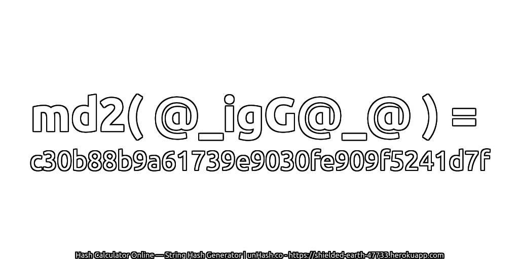 md2( @_igG@_@ ) = c30b88b9a61739e9030fe909f5241d7f | unHash.co