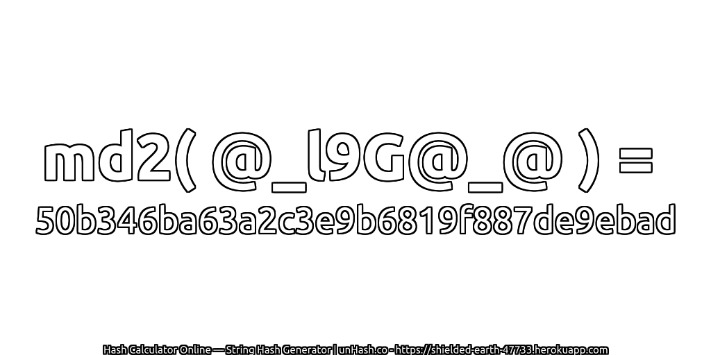 md2( @_l9G@_@ ) = 50b346ba63a2c3e9b6819f887de9ebad | unHash.co