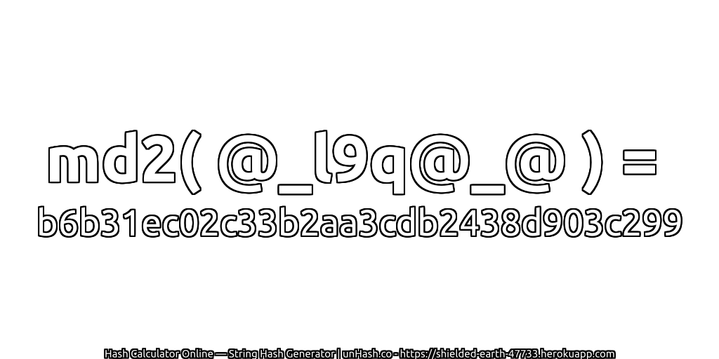 md2( @_l9q@_@ ) = b6b31ec02c33b2aa3cdb2438d903c299 | unHash.co