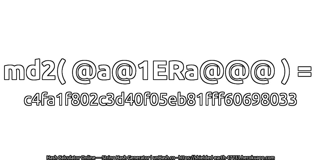 md2( @a@1ERa@@@ ) = c4fa1f802c3d40f05eb81fff60698033 | unHash.co