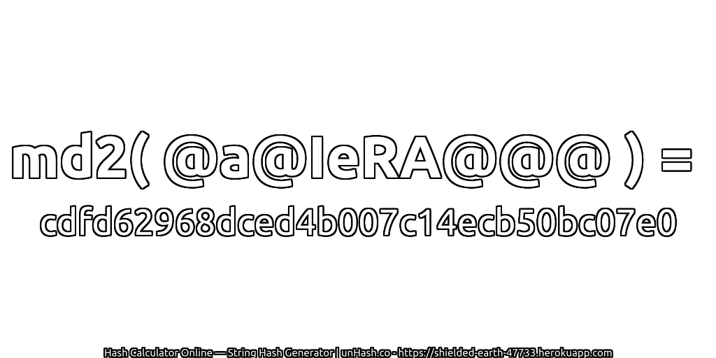 md2( @a@IeRA@@@ ) = cdfd62968dced4b007c14ecb50bc07e0 | unHash.co