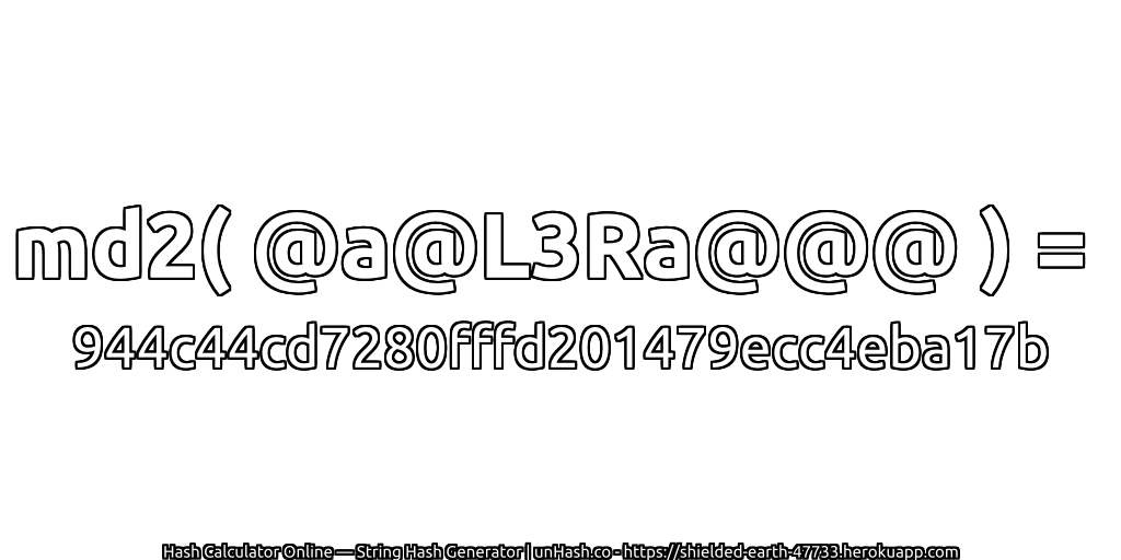 md2( @a@L3Ra@@@ ) = 944c44cd7280fffd201479ecc4eba17b | unHash.co