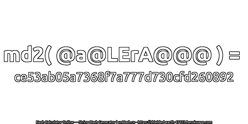 md2( @a@LErA@@@ ) = ce53ab05a7368f7a777d730cfd260892 | unHash.co