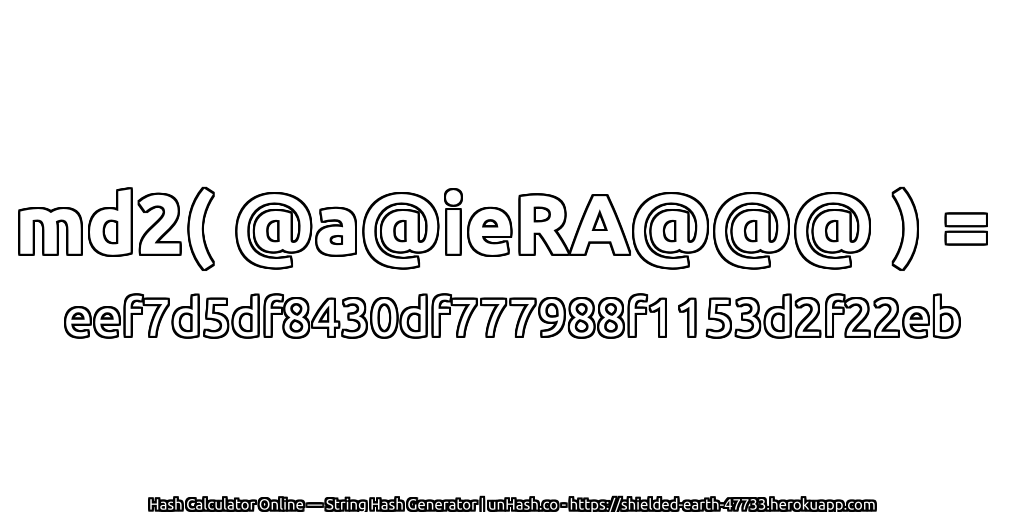 md2( @a@ieRA@@@ ) = eef7d5df8430df777988f1153d2f22eb | unHash.co
