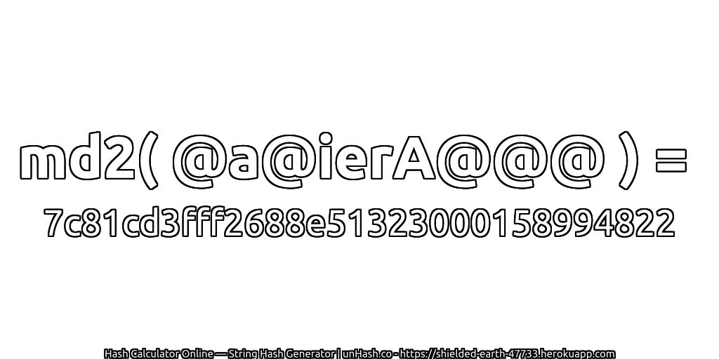 md2( @a@ierA@@@ ) = 7c81cd3fff2688e51323000158994822 | unHash.co