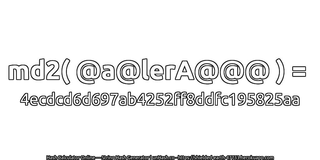 md2( @a@lerA@@@ ) = 4ecdcd6d697ab4252ff8ddfc195825aa | unHash.co