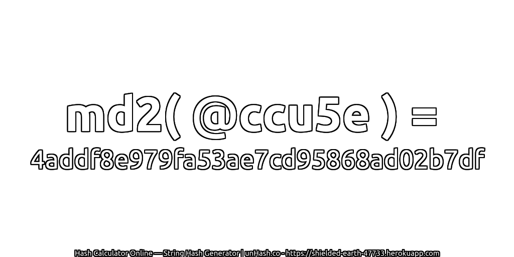 md2( @ccu5e ) = 4addf8e979fa53ae7cd95868ad02b7df | unHash.co