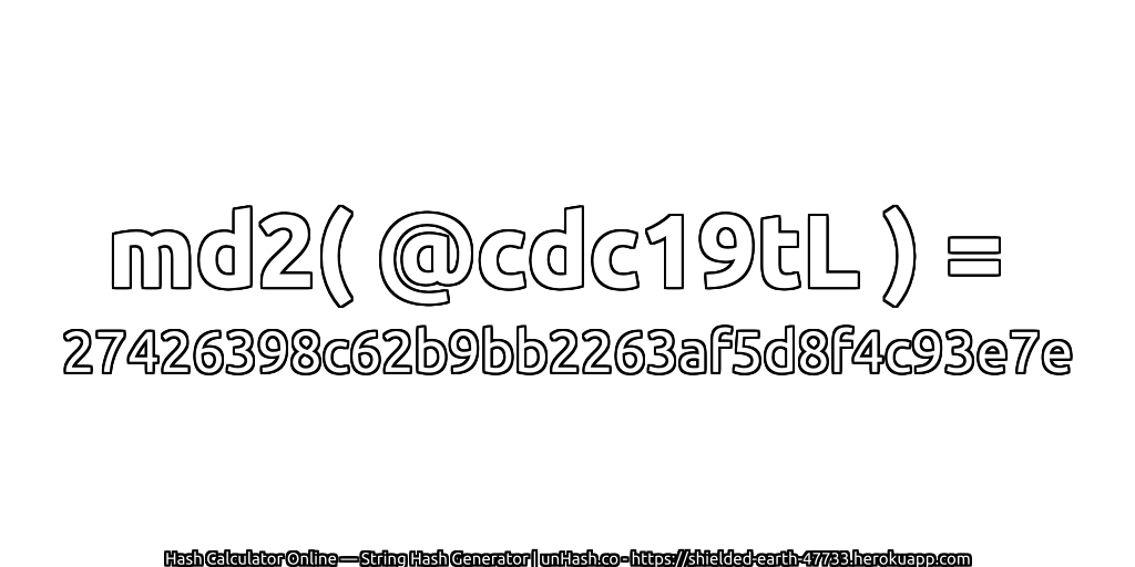md2( @cdc19tL ) = 27426398c62b9bb2263af5d8f4c93e7e | unHash.co