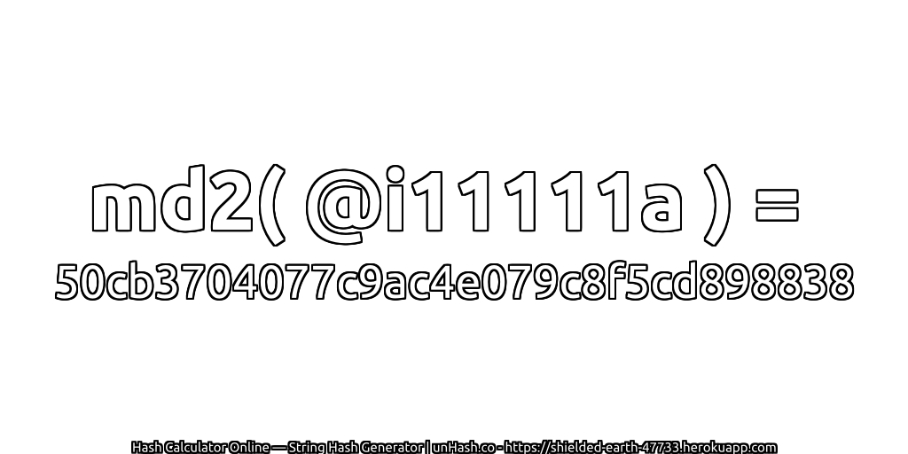 md2( @i11111a ) = 50cb3704077c9ac4e079c8f5cd898838 | unHash.co