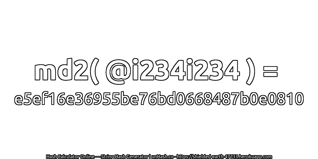 md2( @i234i234 ) = e5ef16e36955be76bd0668487b0e0810 | unHash.co