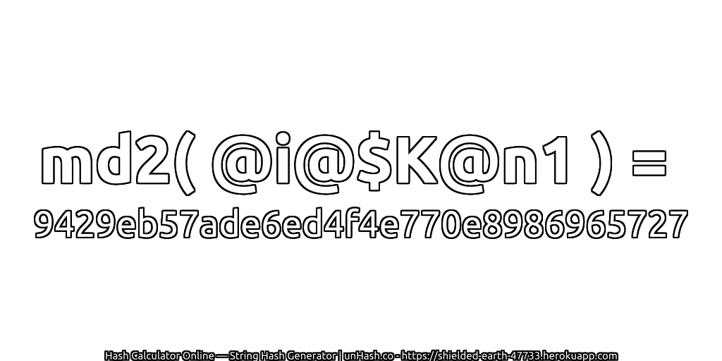 md2( @i@$K@n1 ) = 9429eb57ade6ed4f4e770e8986965727 | unHash.co
