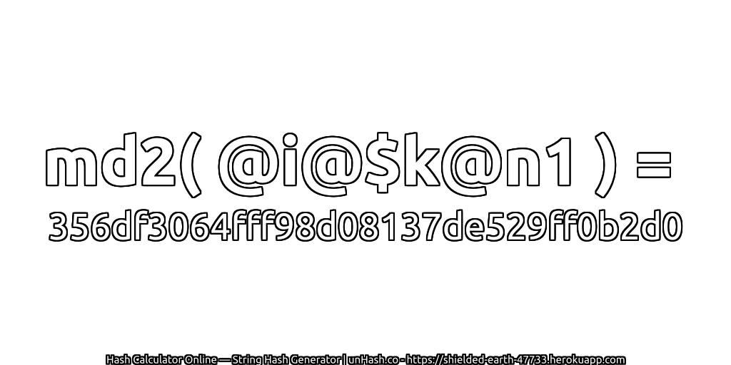md2( @i@$k@n1 ) = 356df3064fff98d08137de529ff0b2d0 | unHash.co