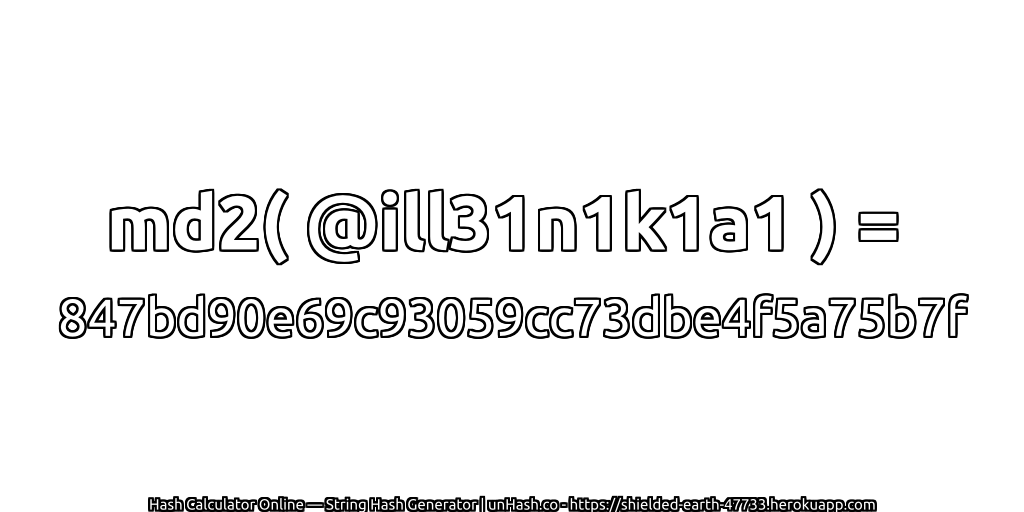 md2( @ill31n1k1a1 ) = 847bd90e69c93059cc73dbe4f5a75b7f | unHash.co