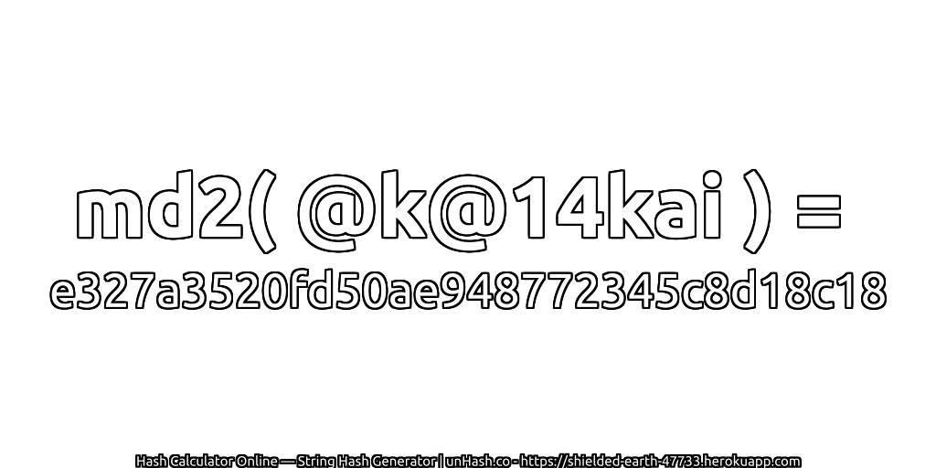 md2( @k@14kai ) = e327a3520fd50ae948772345c8d18c18 | unHash.co