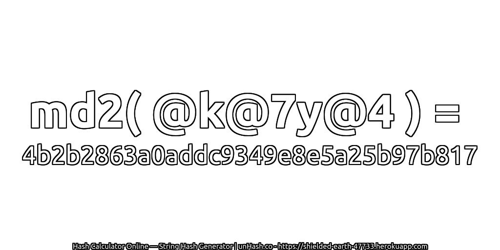 md2( @k@7y@4 ) = 4b2b2863a0addc9349e8e5a25b97b817 | unHash.co