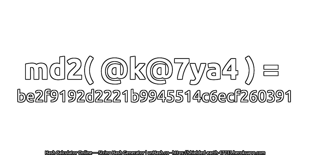 md2( @k@7ya4 ) = be2f9192d2221b9945514c6ecf260391 | unHash.co