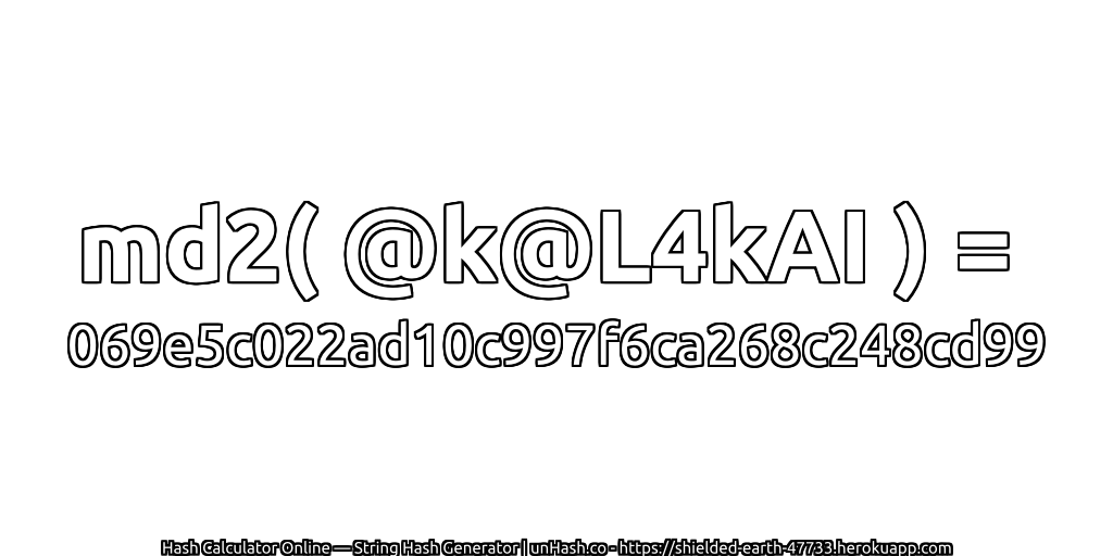 md2( @k@L4kAI ) = 069e5c022ad10c997f6ca268c248cd99 | unHash.co