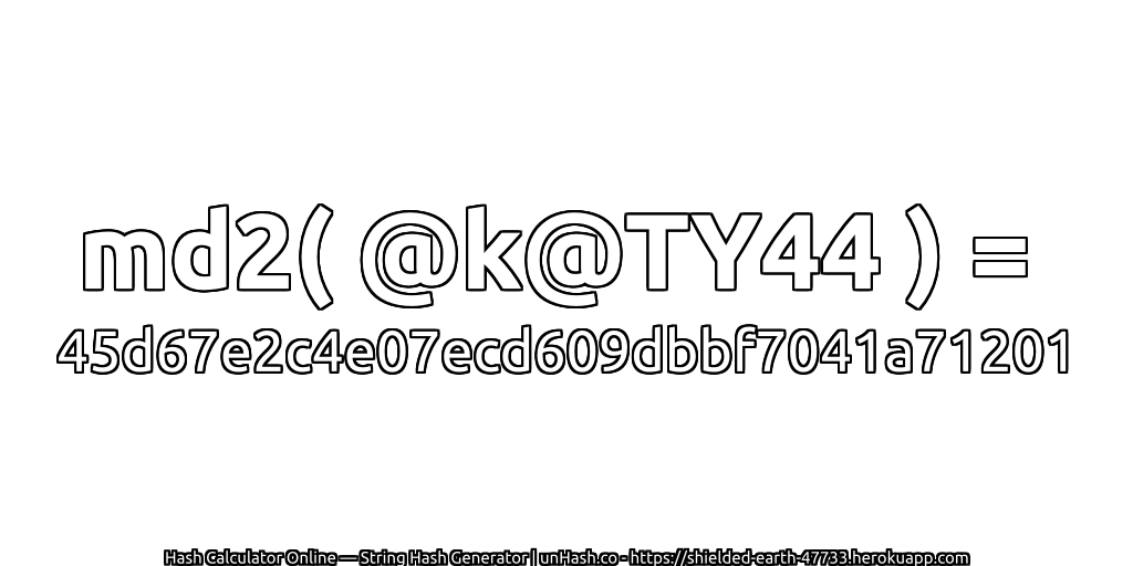 md2( @k@TY44 ) = 45d67e2c4e07ecd609dbbf7041a71201 | unHash.co