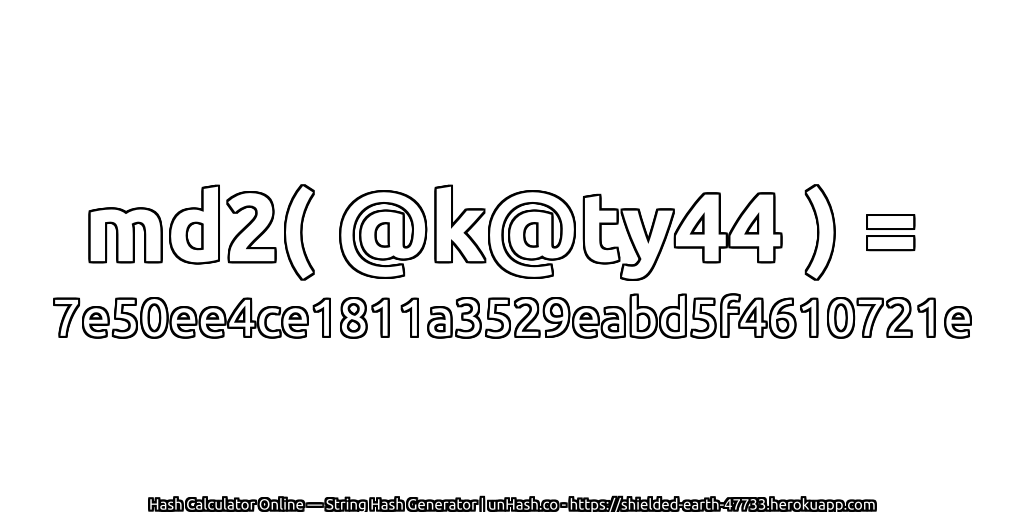 md2( @k@ty44 ) = 7e50ee4ce1811a3529eabd5f4610721e | unHash.co