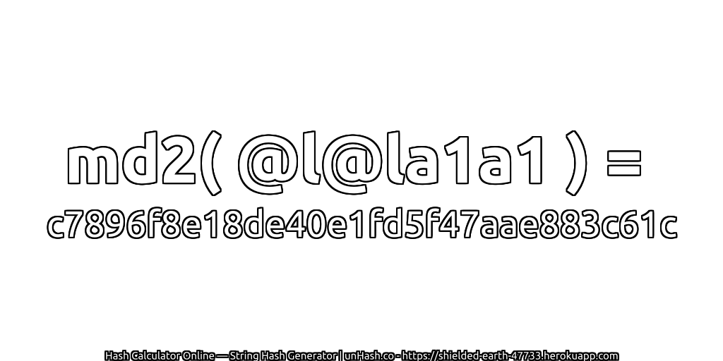 md2( @l@la1a1 ) = c7896f8e18de40e1fd5f47aae883c61c | unHash.co