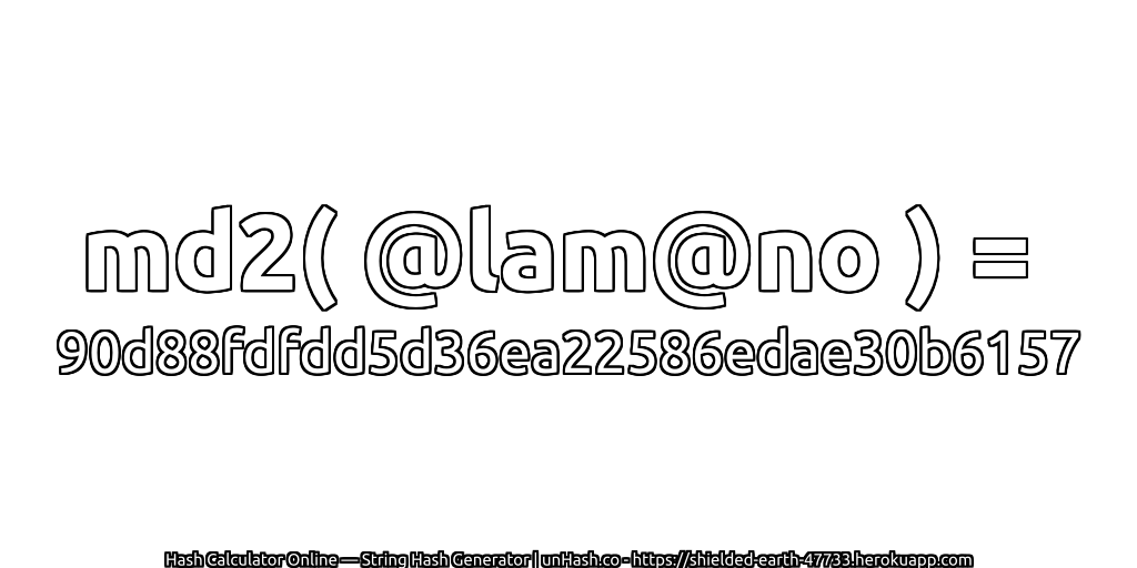 md2( @lam@no ) = 90d88fdfdd5d36ea22586edae30b6157 | unHash.co