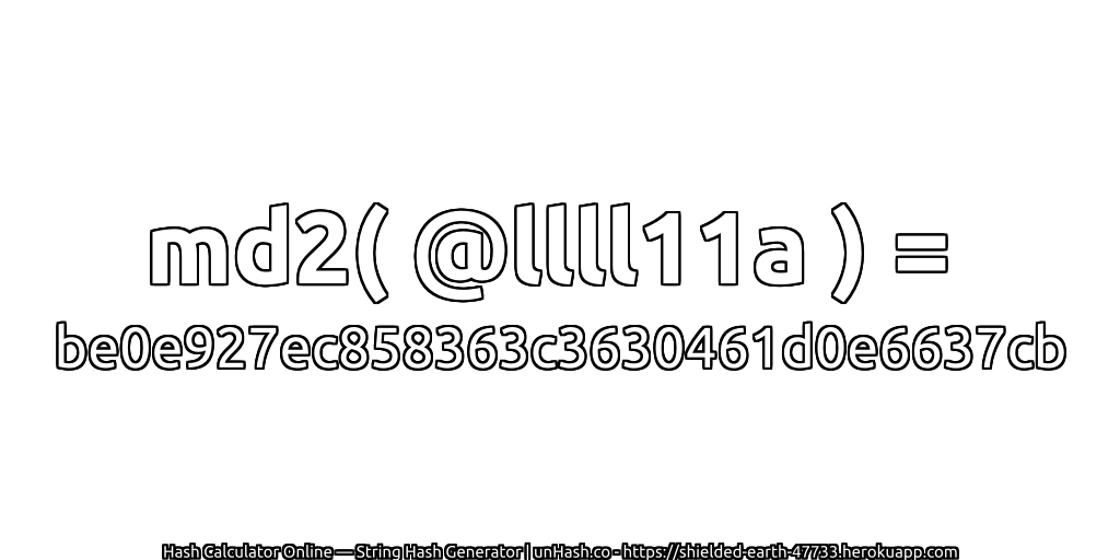 md2( @llll11a ) = be0e927ec858363c3630461d0e6637cb | unHash.co