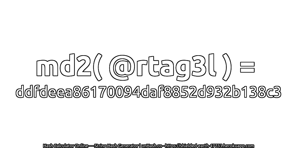 md2( @rtag3l ) = ddfdeea86170094daf8852d932b138c3 | unHash.co
