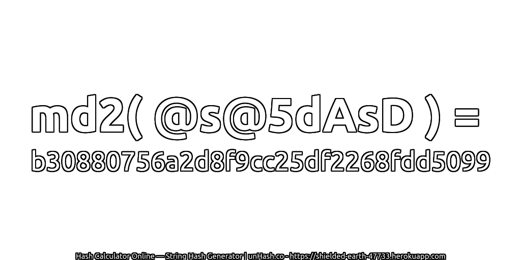 md2( @s@5dAsD ) = b30880756a2d8f9cc25df2268fdd5099 | unHash.co