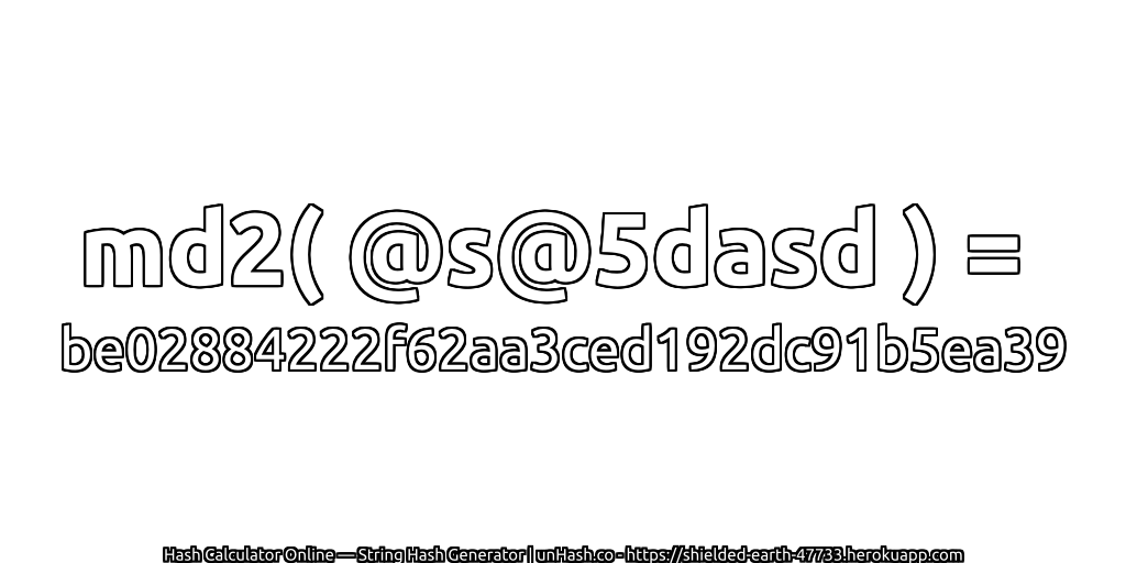 md2( @s@5dasd ) = be02884222f62aa3ced192dc91b5ea39 | unHash.co