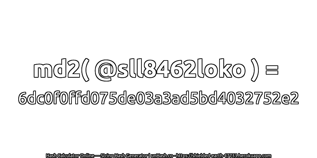 md2( @sll8462loko ) = 6dc0f0ffd075de03a3ad5bd4032752e2 | unHash.co