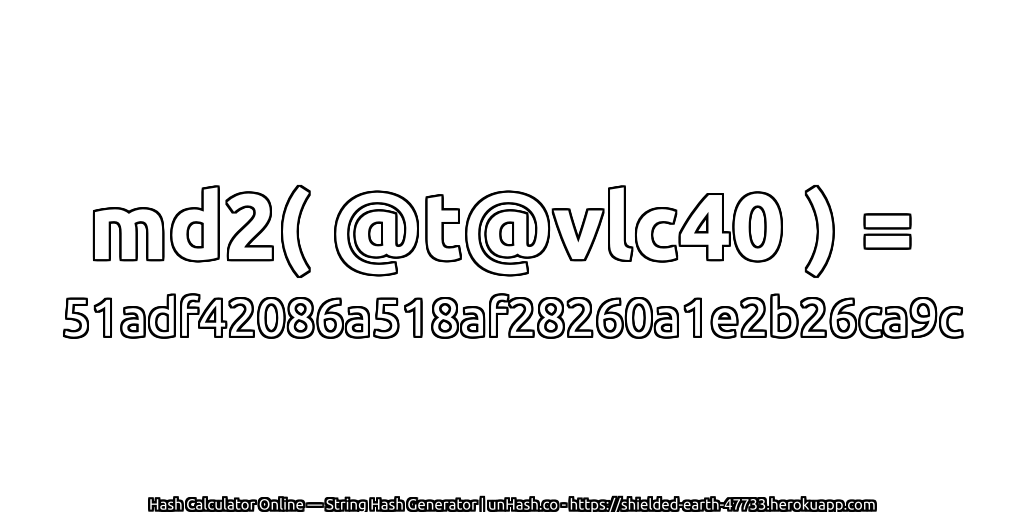 md2( @t@vlc40 ) = 51adf42086a518af28260a1e2b26ca9c | unHash.co