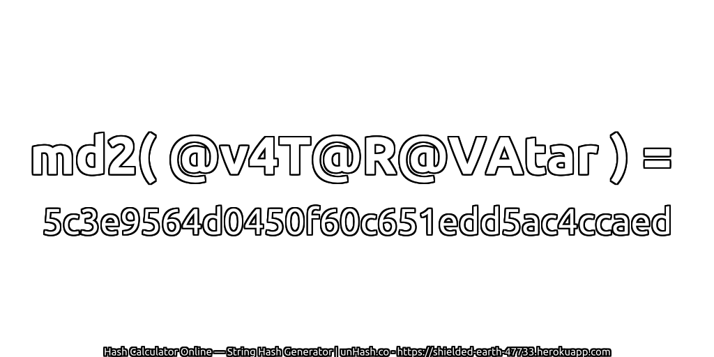 md2( @v4T@R@VAtar ) = 5c3e9564d0450f60c651edd5ac4ccaed | unHash.co