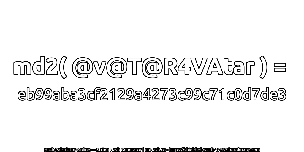 md2( @v@T@R4VAtar ) = eb99aba3cf2129a4273c99c71c0d7de3 | unHash.co