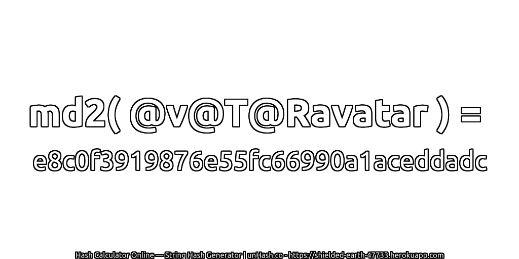 md2( @v@T@Ravatar ) = e8c0f3919876e55fc66990a1aceddadc | unHash.co