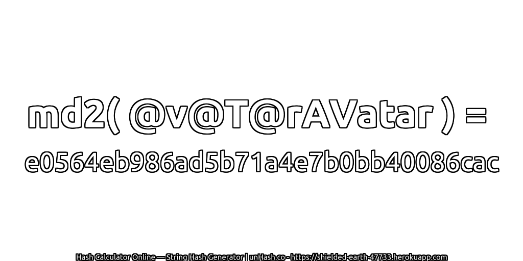 md2( @v@T@rAVatar ) = e0564eb986ad5b71a4e7b0bb40086cac | unHash.co
