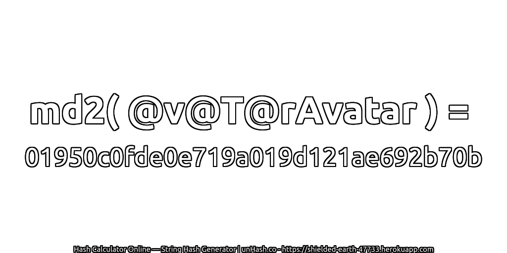 md2( @v@T@rAvatar ) = 01950c0fde0e719a019d121ae692b70b | unHash.co
