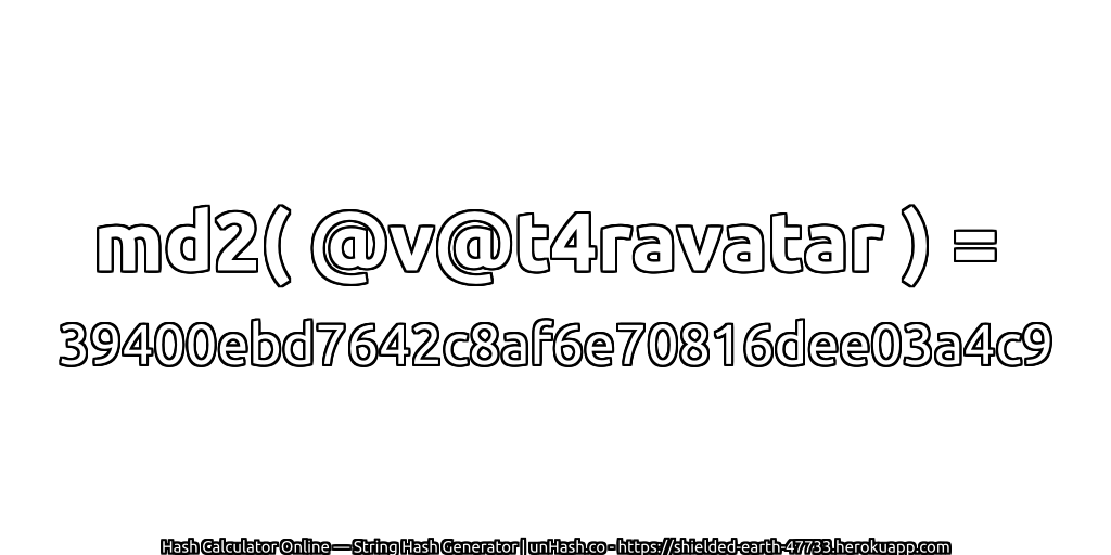 md2( @v@t4ravatar ) = 39400ebd7642c8af6e70816dee03a4c9 | unHash.co
