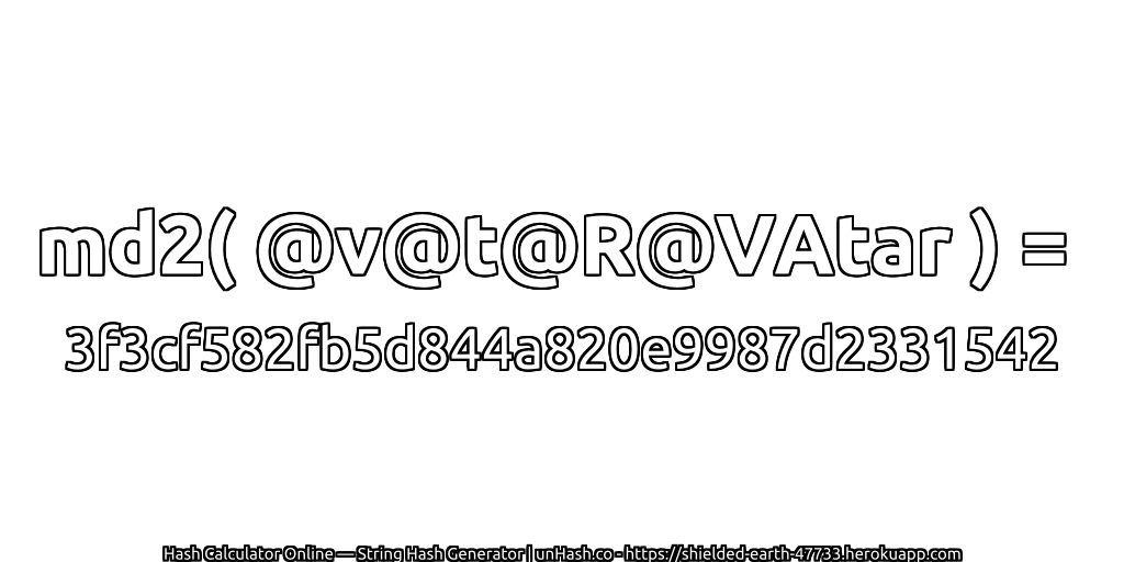 md2( @v@t@R@VAtar ) = 3f3cf582fb5d844a820e9987d2331542 | unHash.co