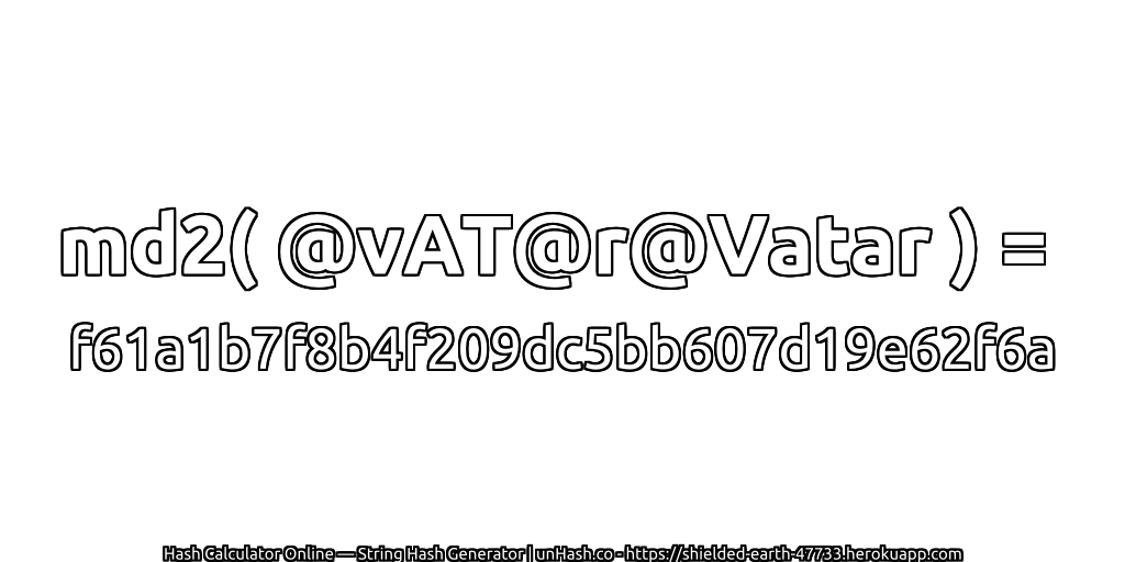 md2( @vAT@r@Vatar ) = f61a1b7f8b4f209dc5bb607d19e62f6a | unHash.co